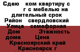 Сдаю 2-ком.квартиру с 1.08.2018г.с мебелью на длительный срок › Район ­ свердловский › Улица ­ семафорная › Дом ­ 245 › Этажность дома ­ 5 › Цена ­ 16 000 - Красноярский край, Красноярск г. Недвижимость » Квартиры аренда   . Красноярский край